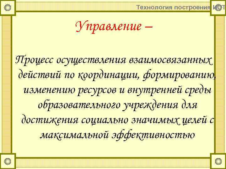 Технология построения ИОТ Управление – Процесс осуществления взаимосвязанных действий по координации, формированию, изменению ресурсов