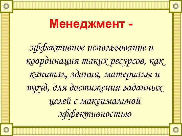 Менеджмент эффективное использование и координация таких ресурсов, как капитал, здания, материалы и труд, для