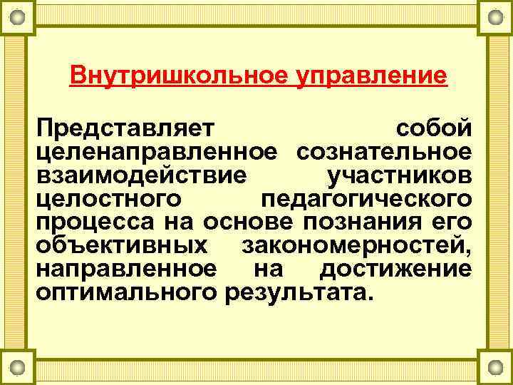 Внутришкольное управление Представляет собой целенаправленное сознательное взаимодействие участников целостного педагогического процесса на основе познания