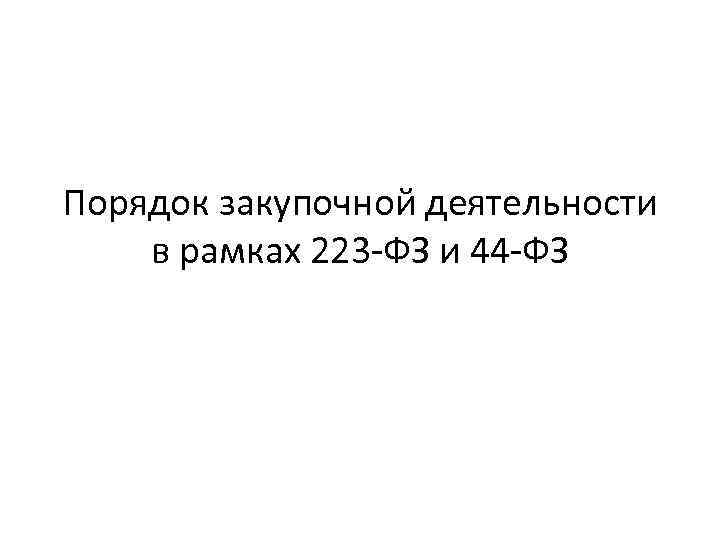 Порядок закупочной деятельности в рамках 223 -ФЗ и 44 -ФЗ 