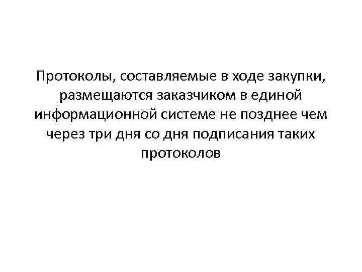 Протоколы, составляемые в ходе закупки, размещаются заказчиком в единой информационной системе не позднее чем