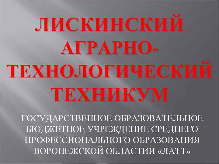 ЛИСКИНСКИЙ АГРАРНОТЕХНОЛОГИЧЕСКИЙ ТЕХНИКУМ ГОСУДАРСТВЕННОЕ ОБРАЗОВАТЕЛЬНОЕ БЮДЖЕТНОЕ УЧРЕЖДЕНИЕ СРЕДНЕГО ПРОФЕССИОНАЛЬНОГО ОБРАЗОВАНИЯ ВОРОНЕЖСКОЙ ОБЛАСТИИ «ЛАТТ» 