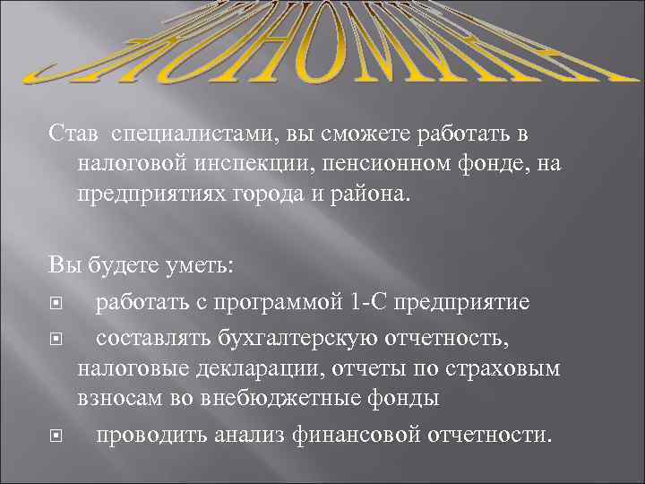 Став специалистами, вы сможете работать в налоговой инспекции, пенсионном фонде, на предприятиях города и