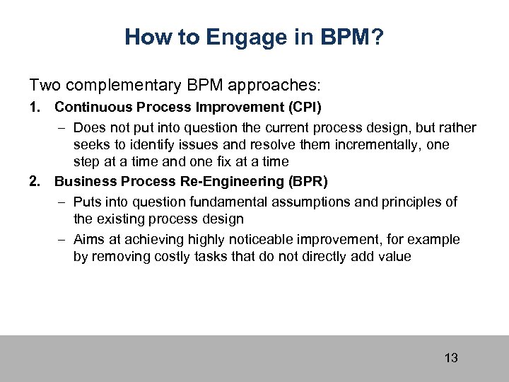 How to Engage in BPM? Two complementary BPM approaches: 1. Continuous Process Improvement (CPI)