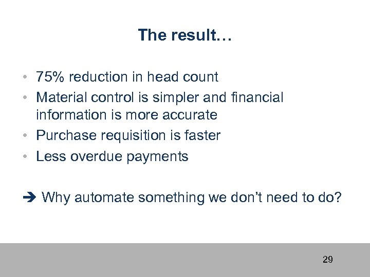 The result… • 75% reduction in head count • Material control is simpler and