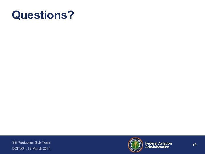 Questions? SE Production Sub-Team DCIT#31, 13 March 2014 Federal Aviation Administration 13 