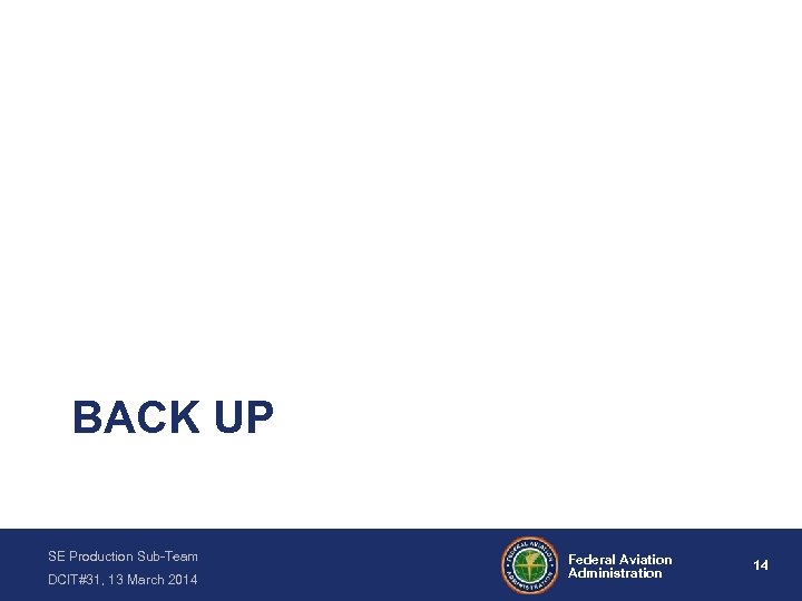 BACK UP SE Production Sub-Team DCIT#31, 13 March 2014 Federal Aviation Administration 14 
