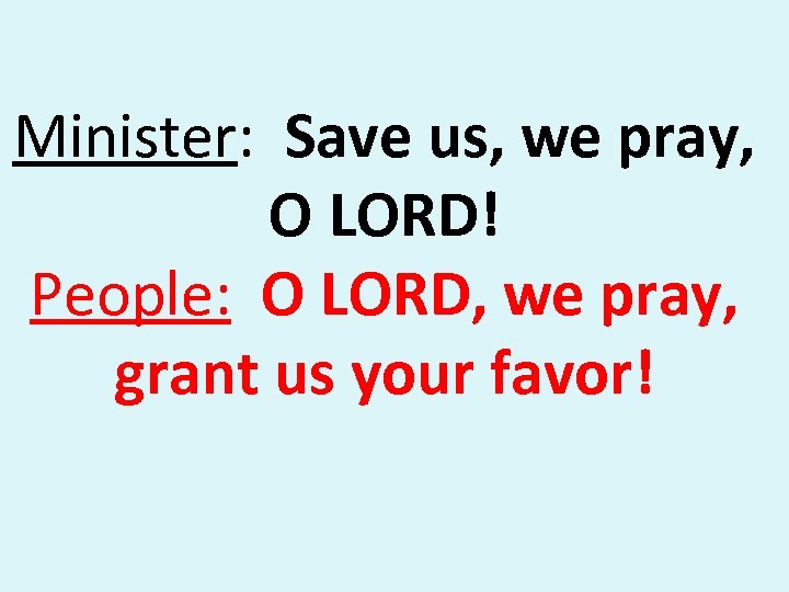 Minister: Save us, we pray, O LORD! People: O LORD, we pray, grant us
