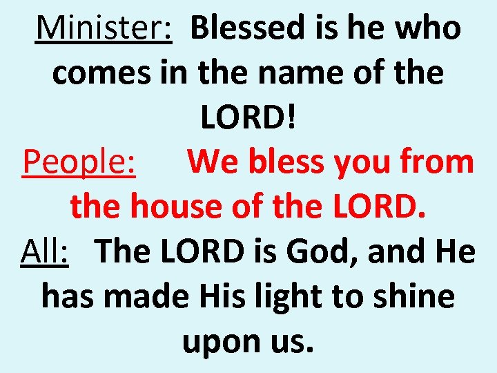 Minister: Blessed is he who comes in the name of the LORD! People: We