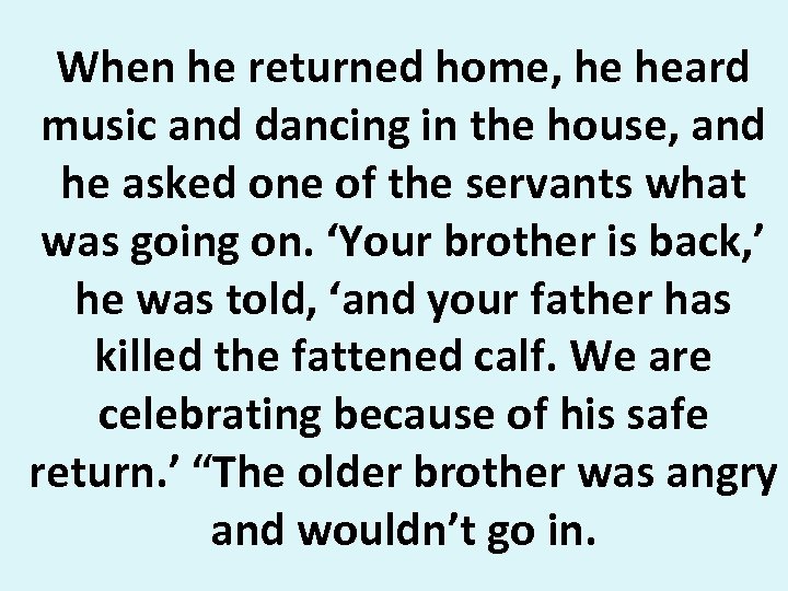 When he returned home, he heard music and dancing in the house, and he