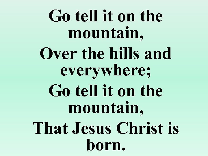 Go tell it on the mountain, Over the hills and everywhere; Go tell it