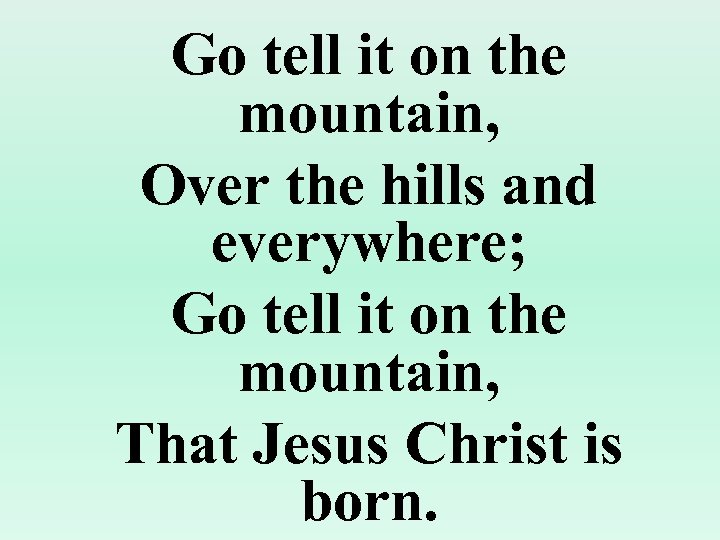 Go tell it on the mountain, Over the hills and everywhere; Go tell it