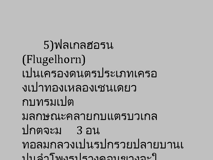 5)ฟลเกลฮอรน (Flugelhorn) เปนเครองดนตรประเภทเครอ งเปาทองเหลองเชนเดยว กบทรมเปต มลกษณะคลายกบแตรบวเกล ปกตจะม 3 อน ทอลมกลวงเปนรปกรวยปลายบานเ 