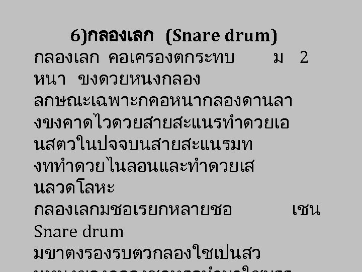 6)กลองเลก (Snare drum) กลองเลก คอเครองตกระทบ ม 2 หนา ขงดวยหนงกลอง ลกษณะเฉพาะกคอหนากลองดานลา งขงคาดไวดวยสายสะแนรทำดวยเอ นสตวในปจจบนสายสะแนรมท งททำดวยไนลอนและทำดวยเส นลวดโลหะ