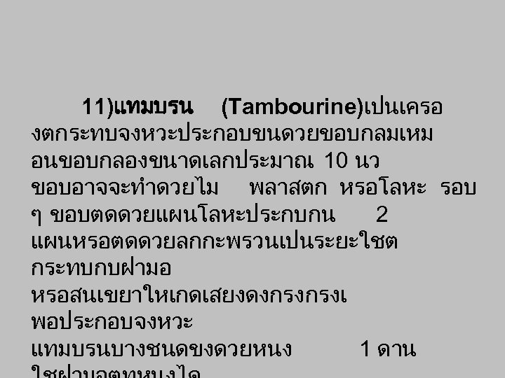 11)แทมบรน (Tambourine)เปนเครอ งตกระทบจงหวะประกอบขนดวยขอบกลมเหม อนขอบกลองขนาดเลกประมาณ 10 นว ขอบอาจจะทำดวยไม พลาสตก หรอโลหะ รอบ ๆ ขอบตดดวยแผนโลหะประกบกน 2 แผนหรอตดดวยลกกะพรวนเปนระยะใชต