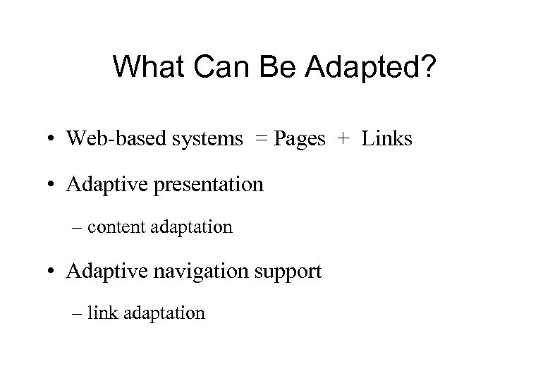 What Can Be Adapted? • Web-based systems = Pages + Links • Adaptive presentation