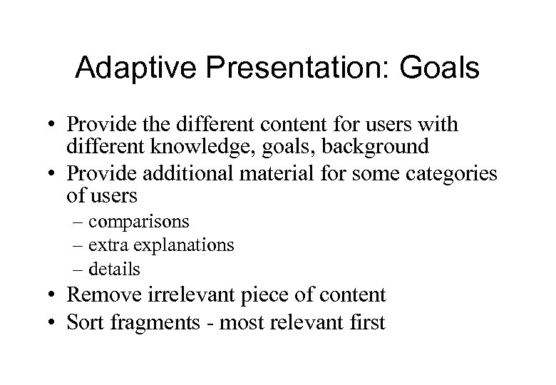 Adaptive Presentation: Goals • Provide the different content for users with different knowledge, goals,