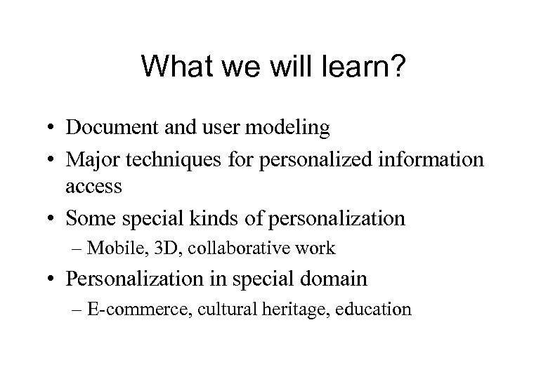 What we will learn? • Document and user modeling • Major techniques for personalized