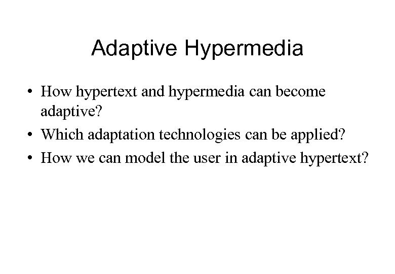 Adaptive Hypermedia • How hypertext and hypermedia can become adaptive? • Which adaptation technologies