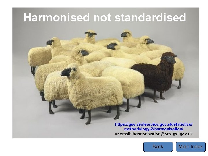 Harmonised not standardised https: //gss. civilservice. gov. uk/statistics/ methodology-2/harmonisation/ or email: harmonisation@ons. gsi. gov.