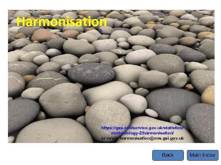 Harmonisation https: //gss. civilservice. gov. uk/statistics/ methodology-2/harmonisation/ or email: harmonisation@ons. gsi. gov. uk Back