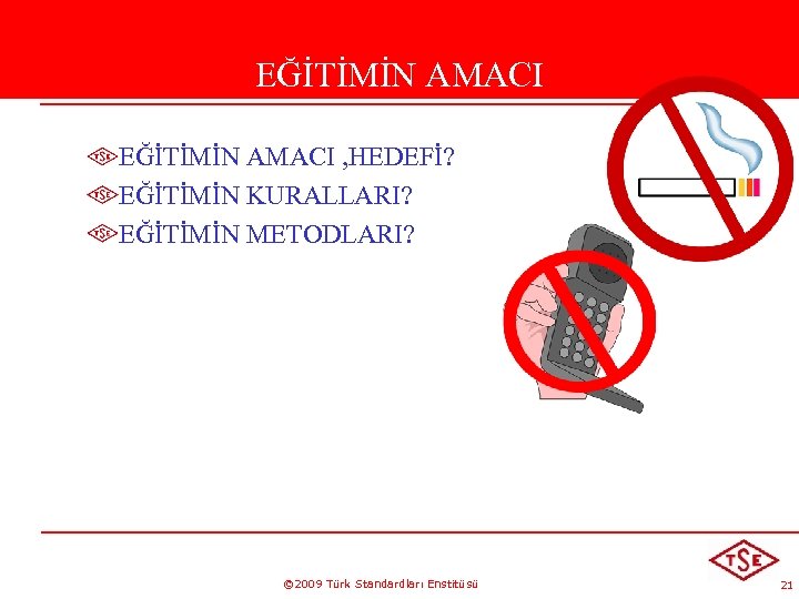 EĞİTİMİN AMACI , HEDEFİ? EĞİTİMİN KURALLARI? EĞİTİMİN METODLARI? © 2009 Türk Standardları Enstitüsü 21