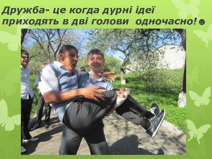 Дружба- це когда дурні ідеї приходять в дві голови одночасно!☻ 