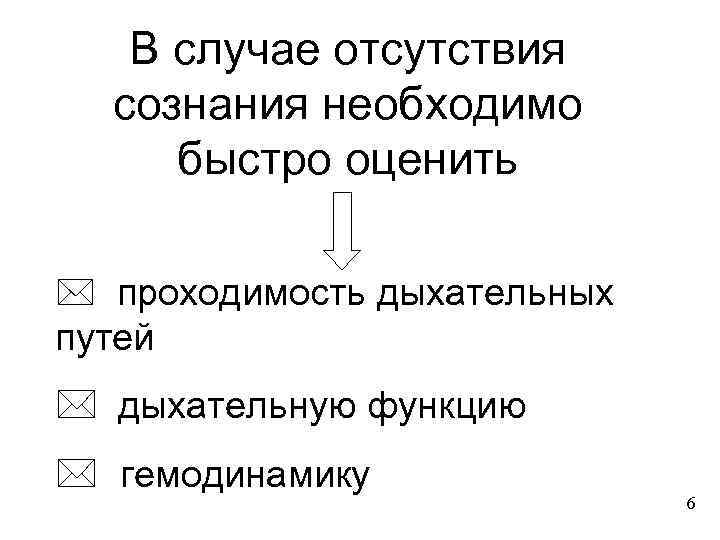 В случае отсутствия сознания необходимо быстро оценить * проходимость дыхательных путей * дыхательную функцию