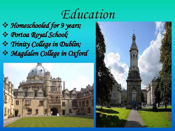 Education v Homeschooled for 9 years; v Portoa Royal School; v Trinity College in