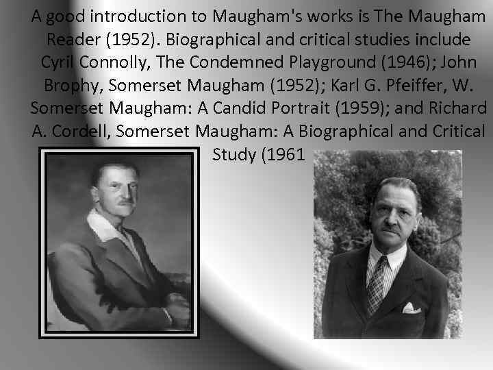 A good introduction to Maugham's works is The Maugham Reader (1952). Biographical and critical