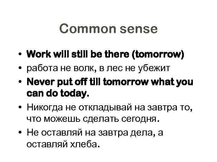 Common sense • Work will still be there (tomorrow) • работа не волк, в