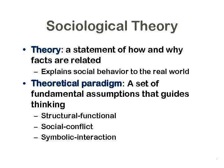 Sociological Theory • Theory: a statement of how and why facts are related –