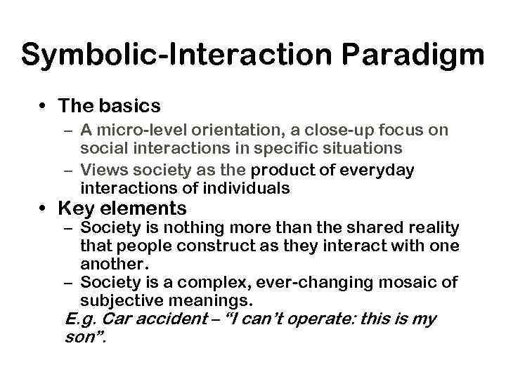 Symbolic-Interaction Paradigm • The basics – A micro-level orientation, a close-up focus on social