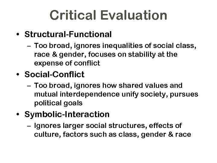 Critical Evaluation • Structural-Functional – Too broad, ignores inequalities of social class, race &