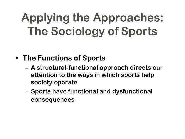 Applying the Approaches: The Sociology of Sports • The Functions of Sports – A