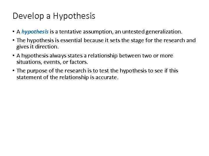 Develop a Hypothesis • A hypothesis is a tentative assumption, an untested generalization. •