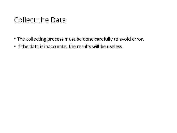 Collect the Data • The collecting process must be done carefully to avoid error.