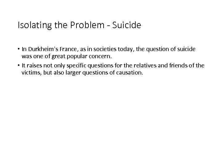 Isolating the Problem - Suicide • In Durkheim's France, as in societies today, the