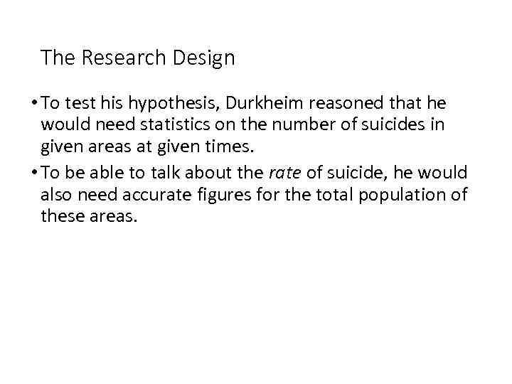 The Research Design • To test his hypothesis, Durkheim reasoned that he would need