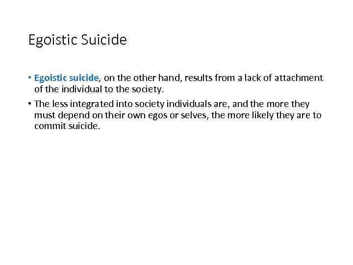 Egoistic Suicide • Egoistic suicide, on the other hand, results from a lack of