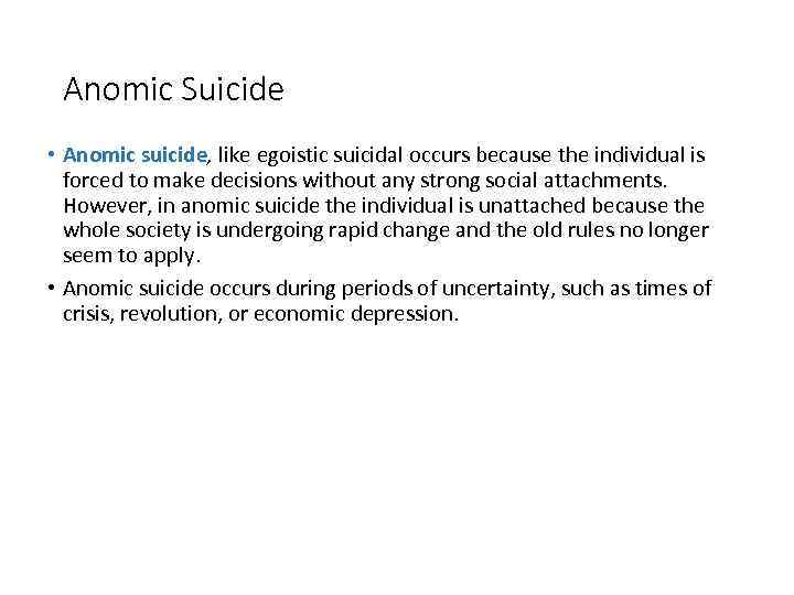 Anomic Suicide • Anomic suicide, like egoistic suicidal occurs because the individual is forced