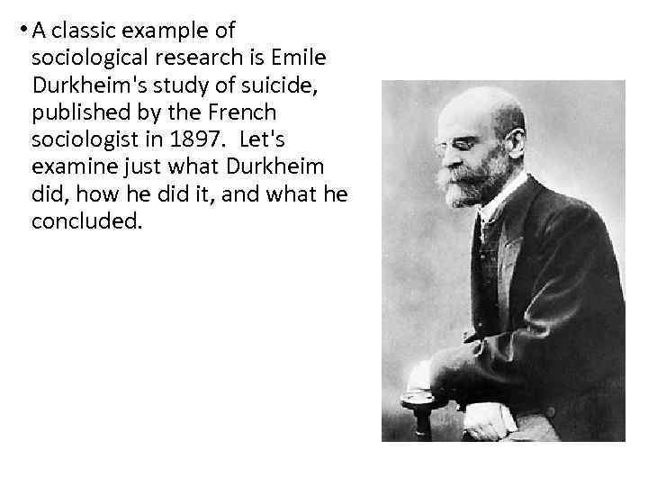  • A classic example of sociological research is Emile Durkheim's study of suicide,