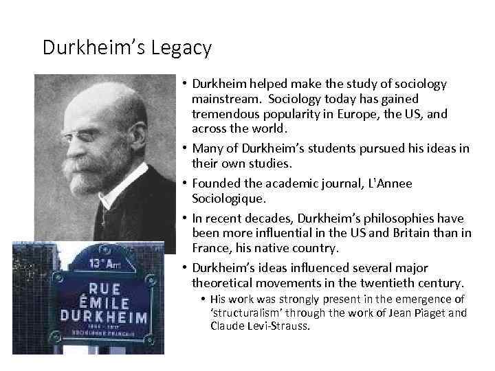 Durkheim’s Legacy • Durkheim helped make the study of sociology mainstream. Sociology today has