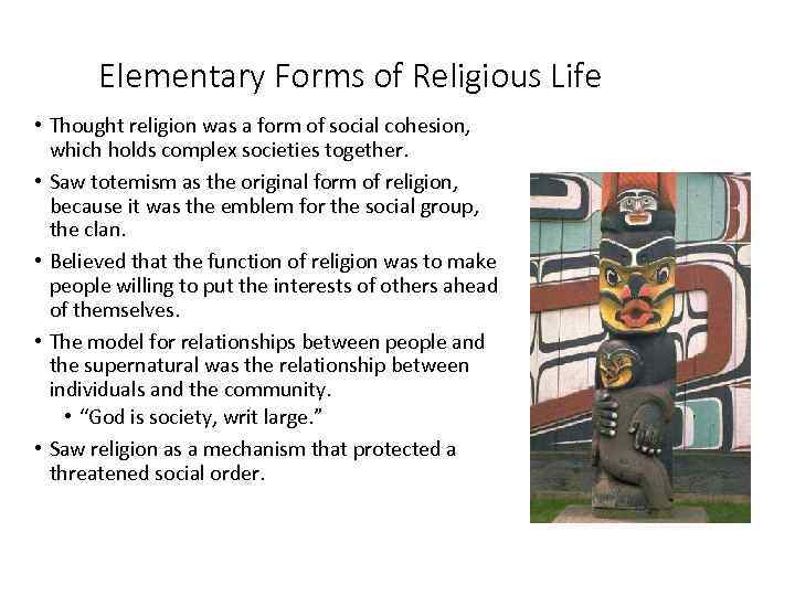 Elementary Forms of Religious Life • Thought religion was a form of social cohesion,