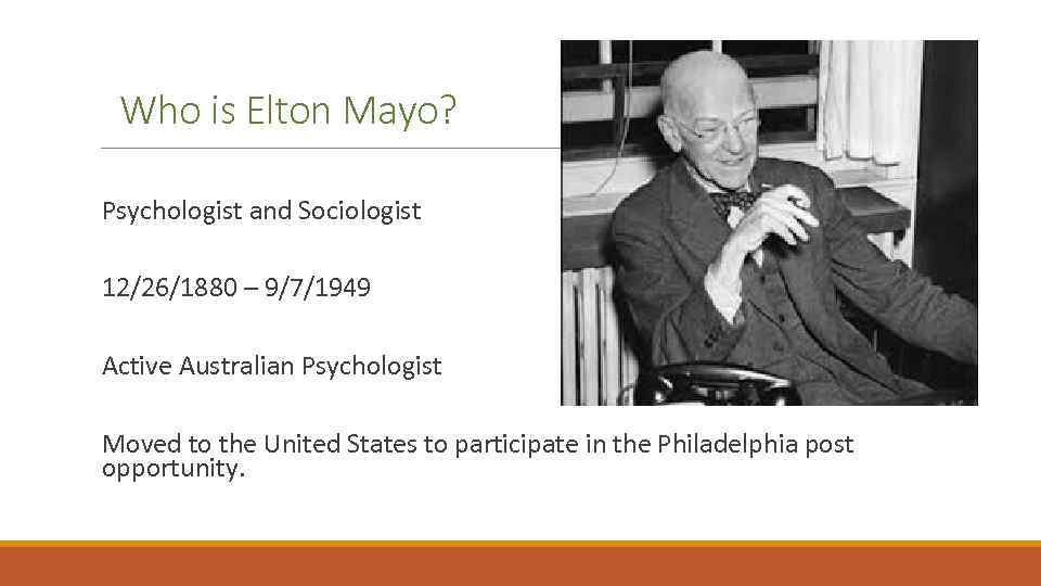 Who is Elton Mayo? Psychologist and Sociologist 12/26/1880 – 9/7/1949 Active Australian Psychologist Moved