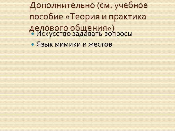 Дополнительно (см. учебное пособие «Теория и практика делового общения» ) Искусство задавать вопросы Язык
