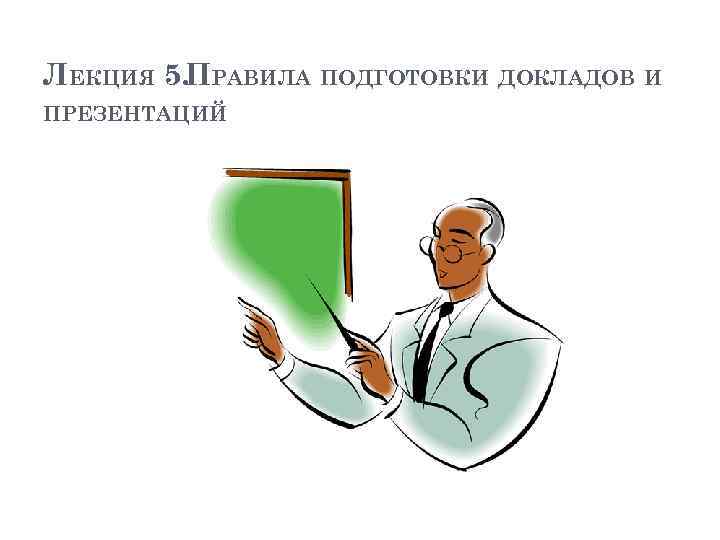 ЛЕКЦИЯ 5. ПРАВИЛА ПОДГОТОВКИ ДОКЛАДОВ И ПРЕЗЕНТАЦИЙ 