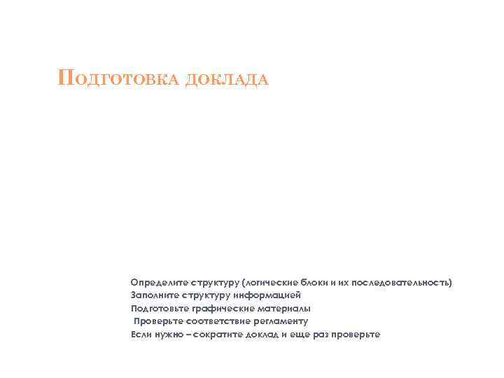 ПОДГОТОВКА ДОКЛАДА Определите структуру (логические блоки и их последовательность) Заполните структуру информацией Подготовьте графические