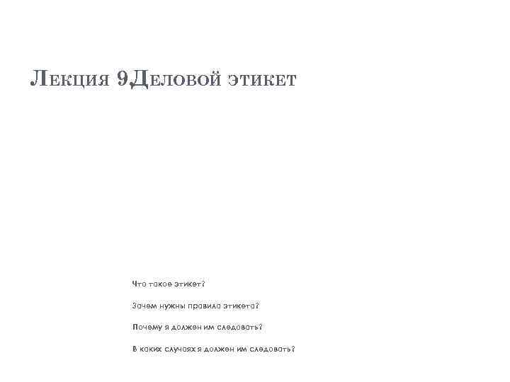 ЛЕКЦИЯ 9. ДЕЛОВОЙ ЭТИКЕТ Что такое этикет? Зачем нужны правила этикета? Почему я должен