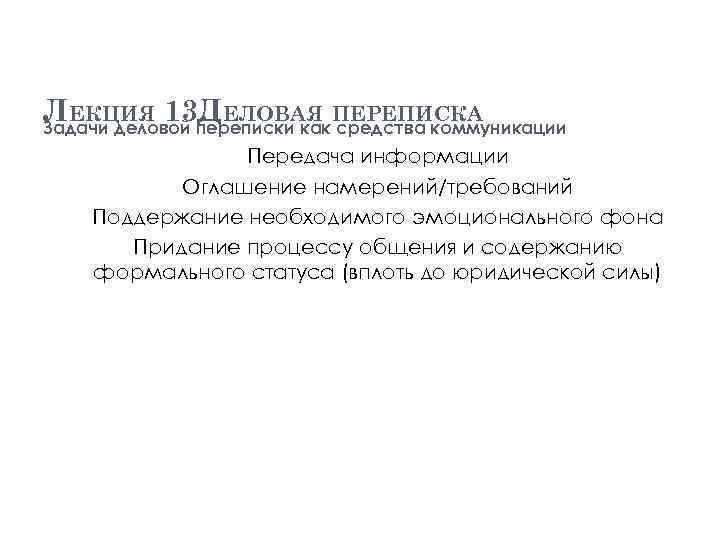 ЛЕКЦИЯ 13. ЕЛОВАЯ ПЕРЕПИСКА Д Задачи деловой переписки как средства коммуникации Передача информации Оглашение